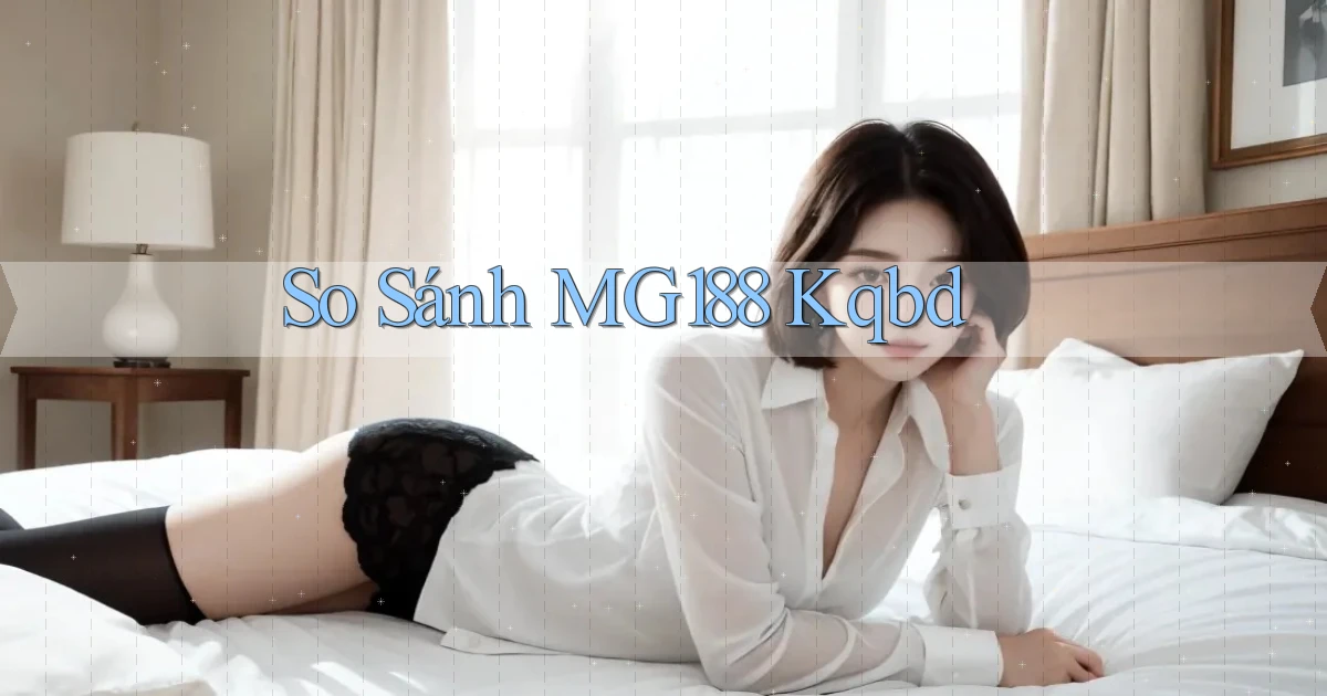 so sánh mg188 kqbd