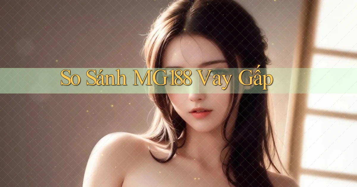 so sánh mg188 vay gấp