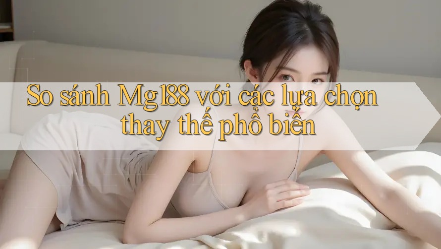 So sánh mg188 với các lựa chọn thay thế phổ biến