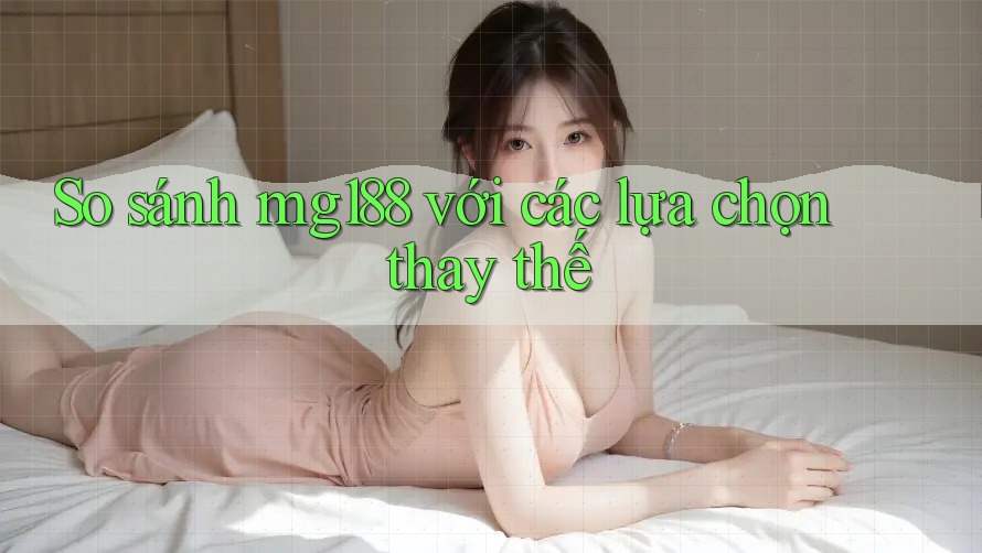 So sánh mg188 với các lựa chọn thay thế So sánh mg188 với các lựa chọn thay thế