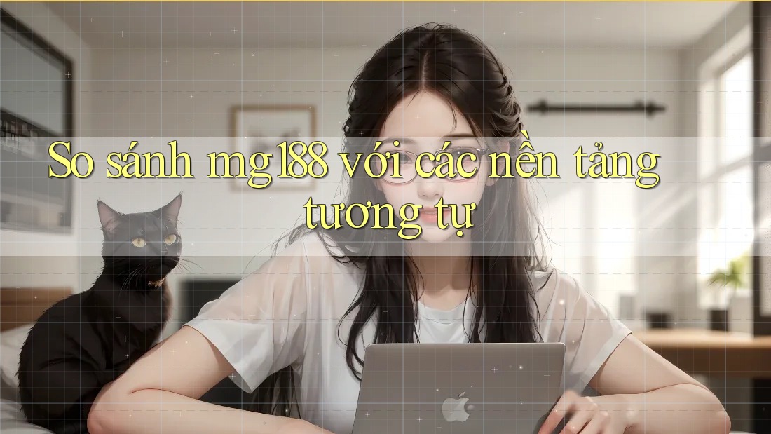 So sánh mg188 với các nền tảng tương tự
