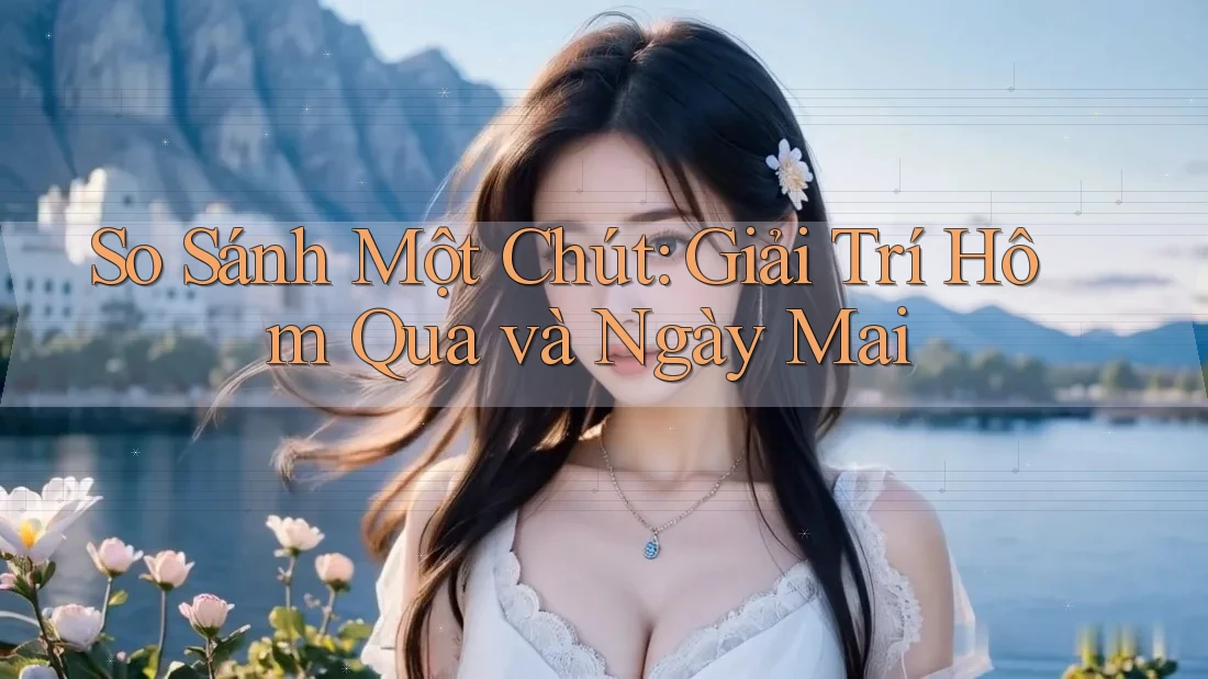 So Sánh Một Chút: Giải Trí Hôm Qua và Ngày Mai