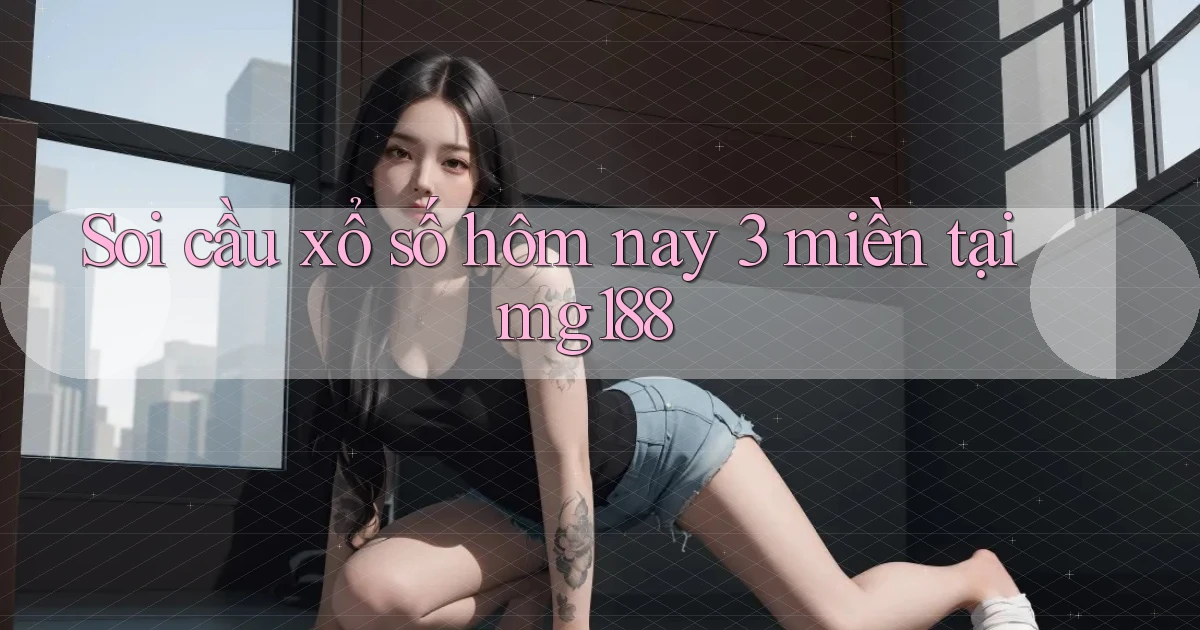 soi cầu xổ số hôm nay 3 miền tại mg188