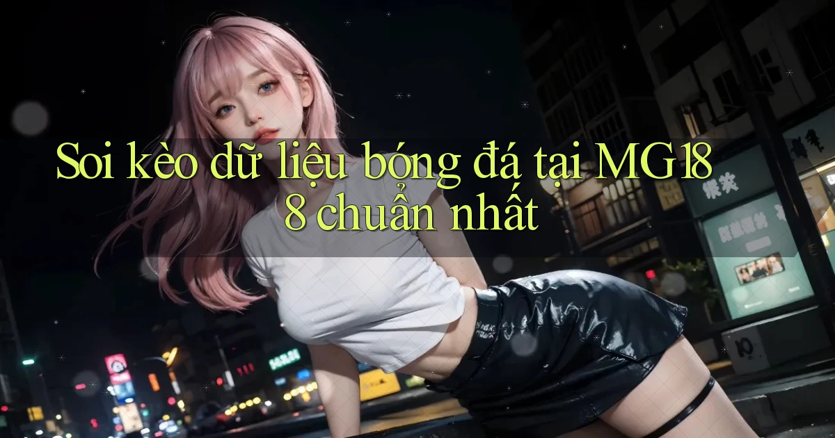 soi kèo dữ liệu bóng đá tại mg188 chuẩn nhất