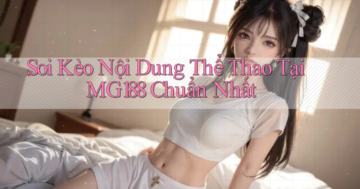 soi kèo nội dung thể thao tại mg188 chuẩn nhất