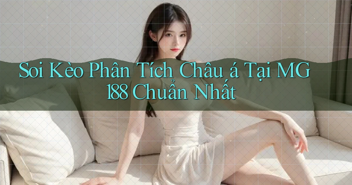 soi kèo phân tích châu á tại mg188 chuẩn nhất
