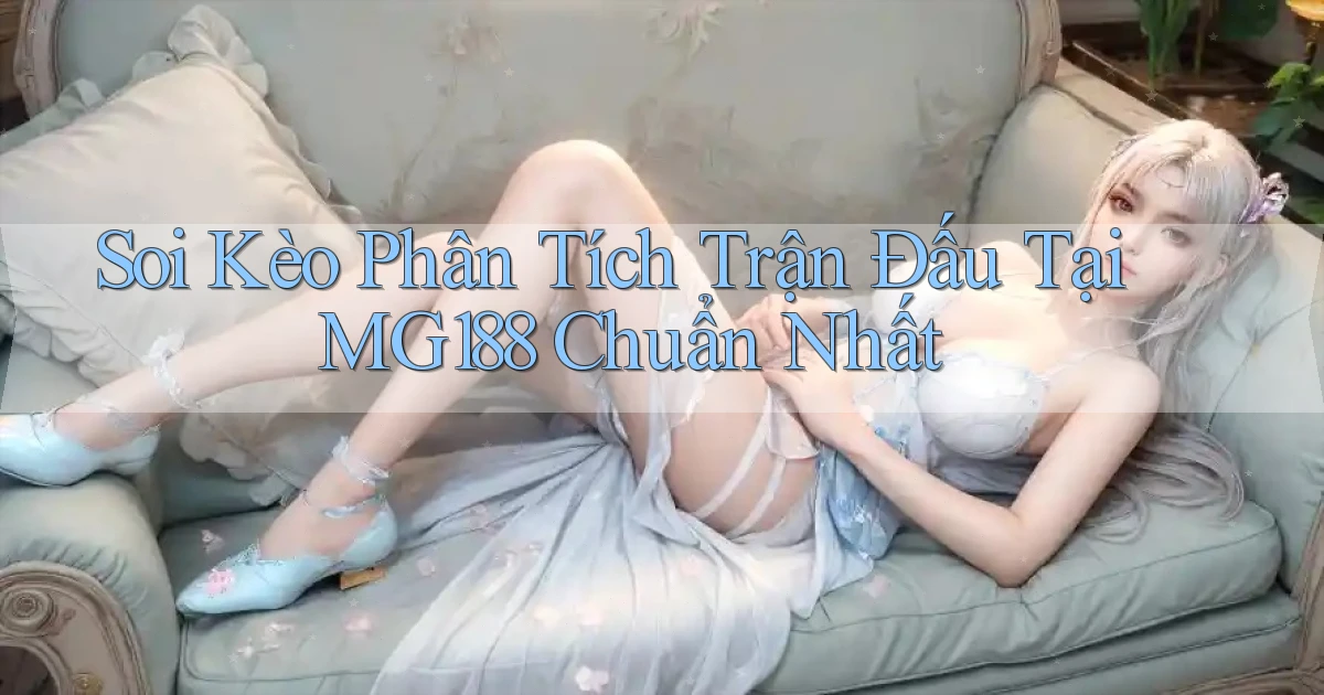 soi kèo phân tích trận đấu tại mg188 chuẩn nhất
