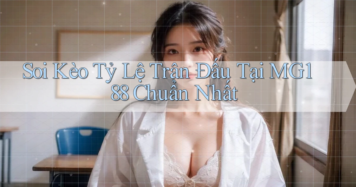 soi kèo tỷ lệ trận đấu tại mg188 chuẩn nhất