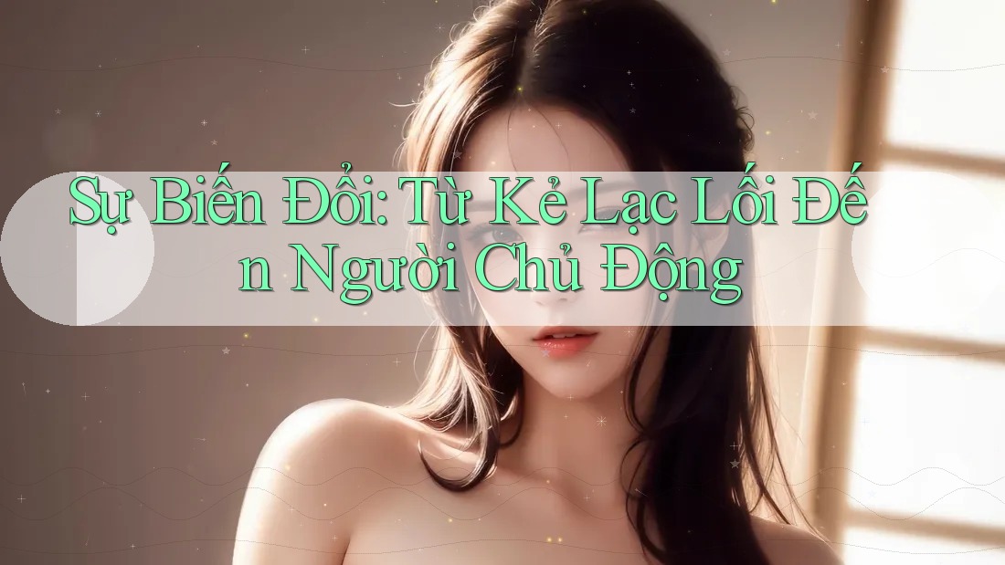 Sự Biến Đổi: Từ Kẻ Lạc Lối Đến Người Chủ Động