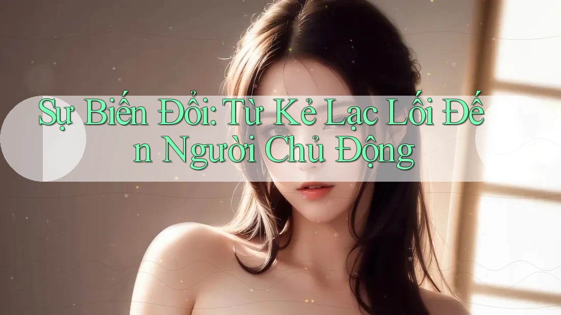 Sự Biến Đổi: Từ Kẻ Lạc Lối Đến Người Chủ Động
