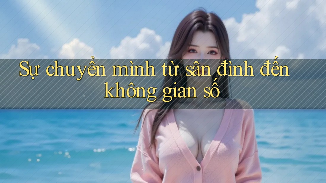 Sự chuyển mình từ sân đình đến không gian số