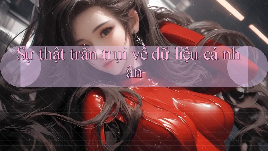 Sự thật trần trụi về dữ liệu cá nhân