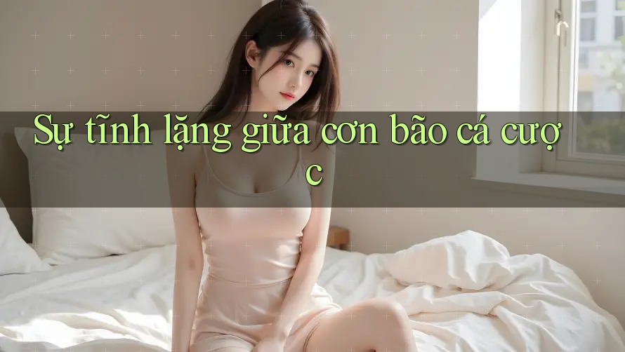 Sự tĩnh lặng giữa cơn bão cá cược