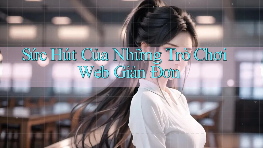 Sức Hút Của Những Trò Chơi Web Giản Đơn