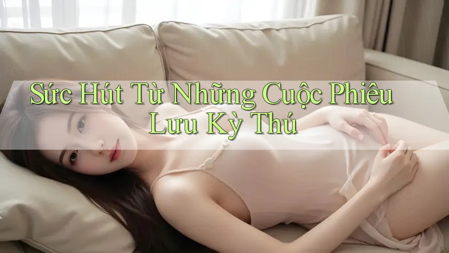 Sức hút từ những cuộc phiêu lưu kỳ thú
