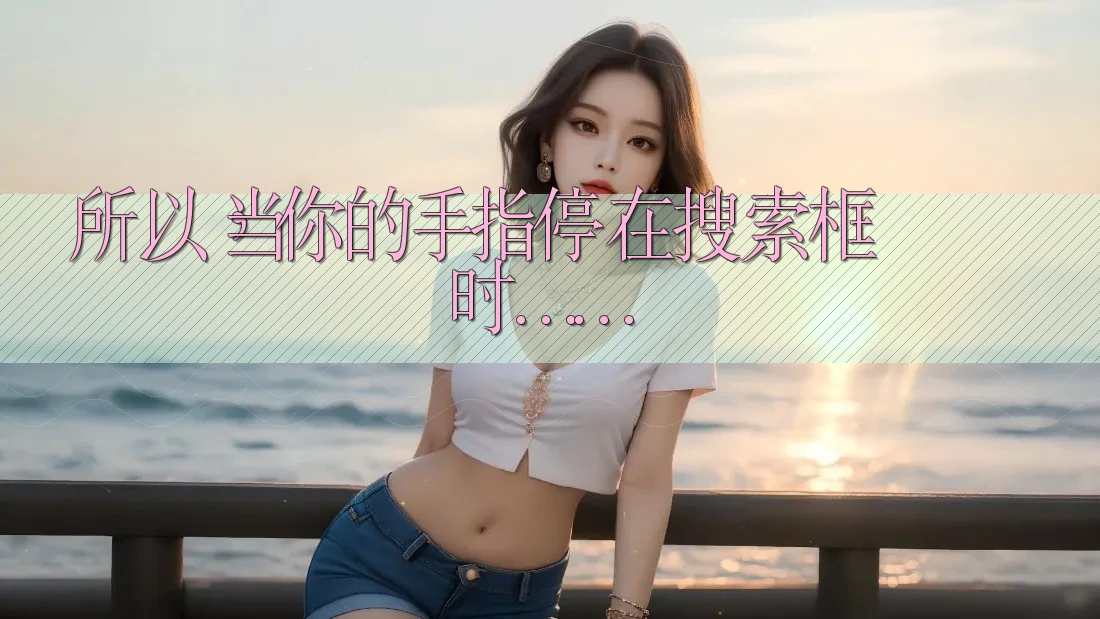 所以,当你的手指停在搜索框时…… 所以,当你的手指停在搜索框时……