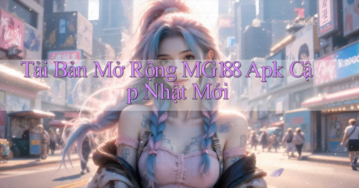 tải bản mở rộng mg188 apk cập nhật mới