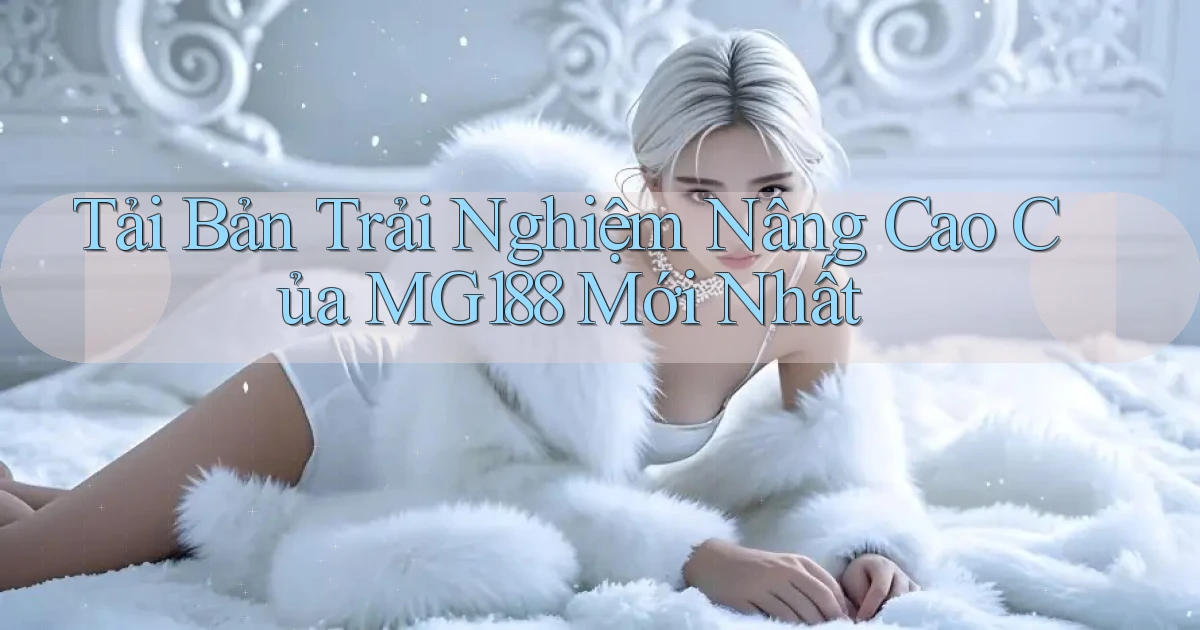 tải bản trải nghiệm nâng cao của mg188 mới nhất