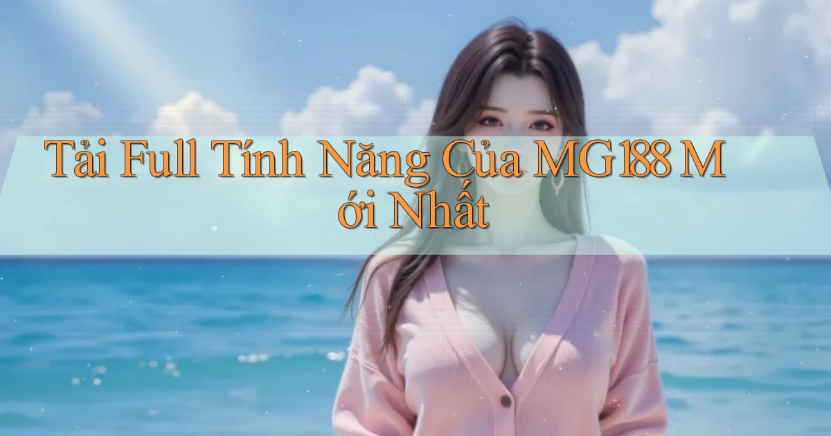 tải full tính năng của mg188 mới nhất