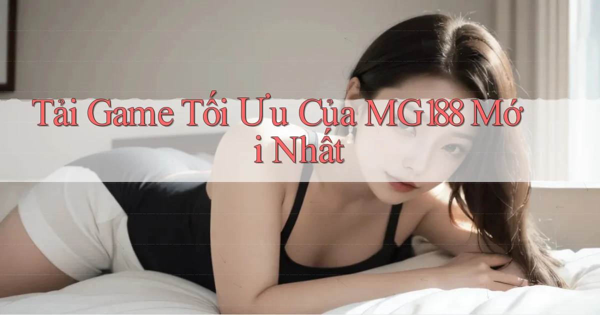 tải game tối ưu của mg188 mới nhất
