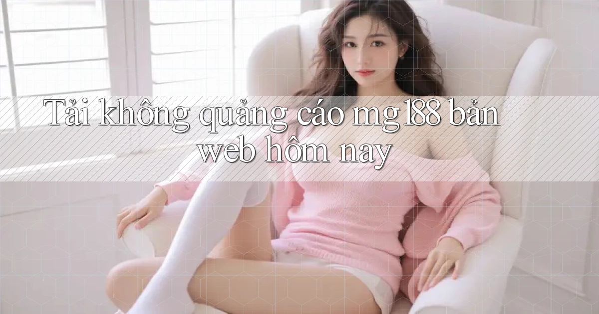 tải không quảng cáo mg188 bản web hôm nay