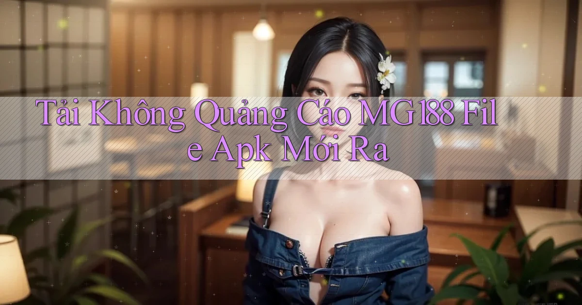 tải không quảng cáo mg188 file apk mới ra