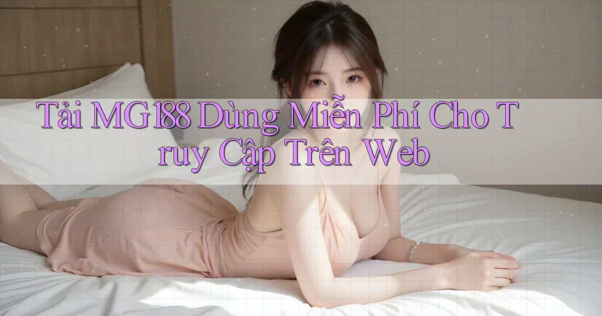 tải mg188 dùng miễn phí cho truy cập trên web