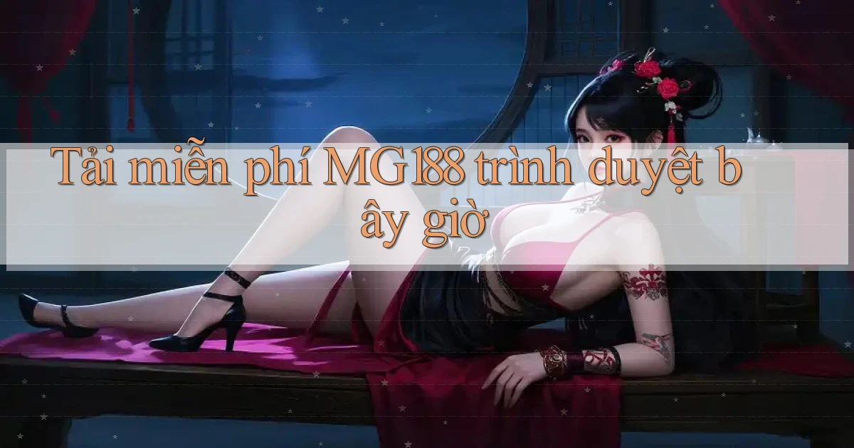 tải miễn phí mg188 trình duyệt bây giờ