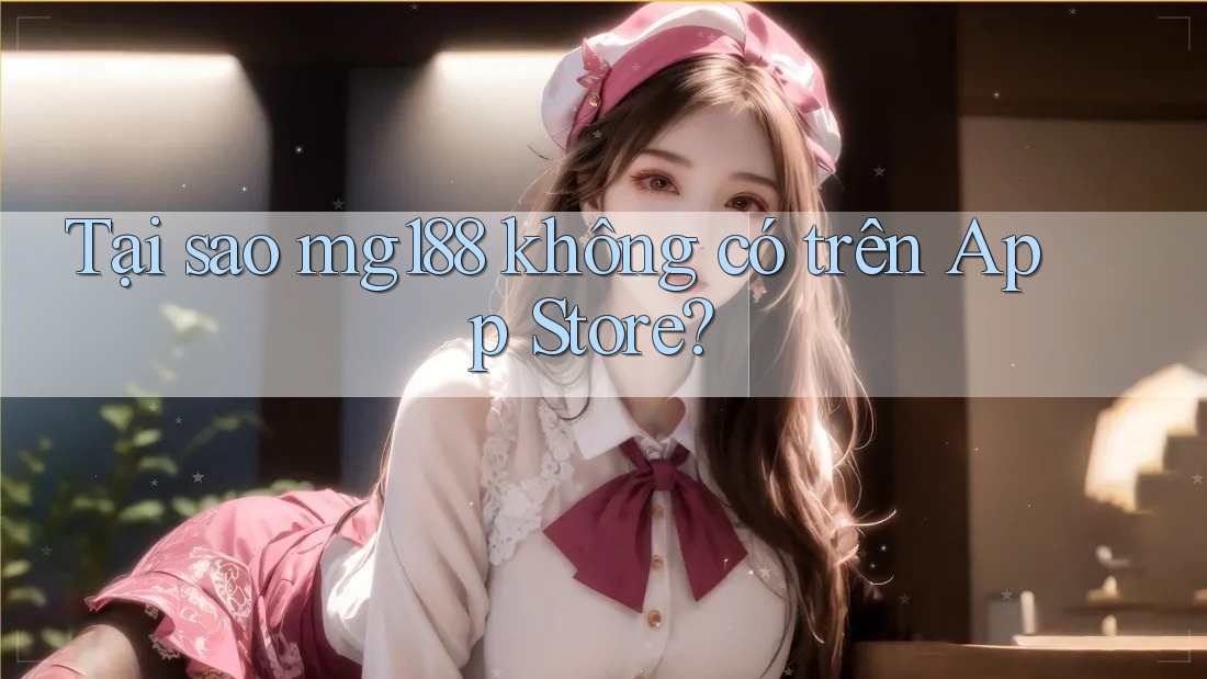 Tại sao mg188 không có trên App Store? Tại sao mg188 không có trên App Store?
