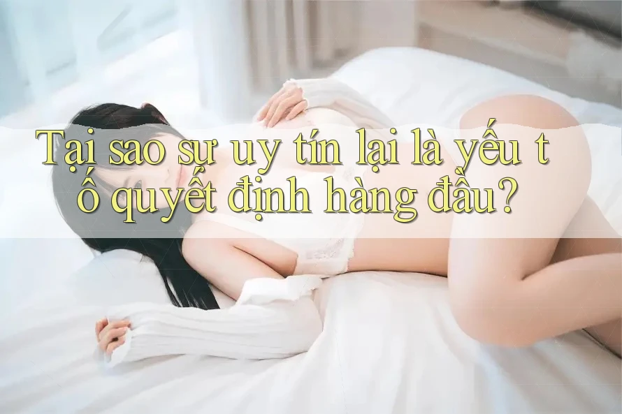 Tại sao sự uy tín lại là yếu tố quyết định hàng đầu?