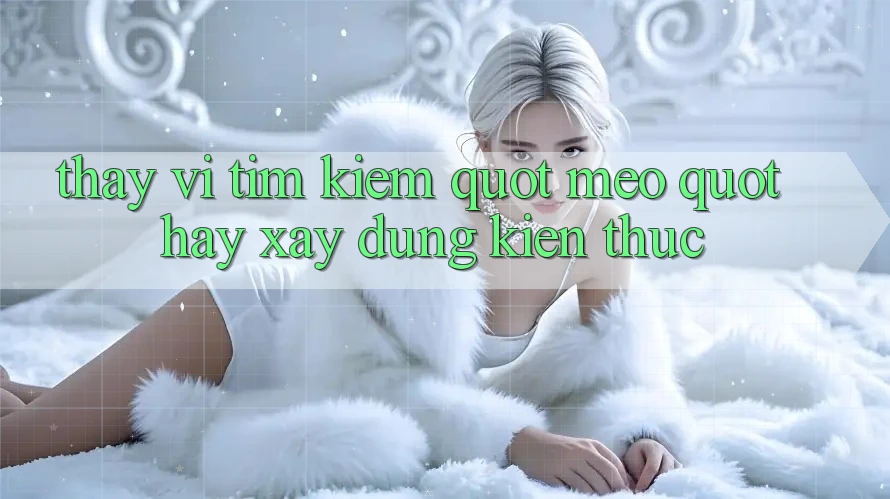 Thay Vì Tìm Kiếm " Mẹo" , Hãy Xây Dựng Kiến Thức