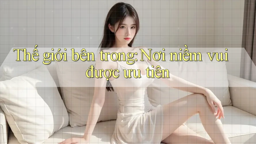 Thế giới bên trong: Nơi niềm vui được ưu tiên