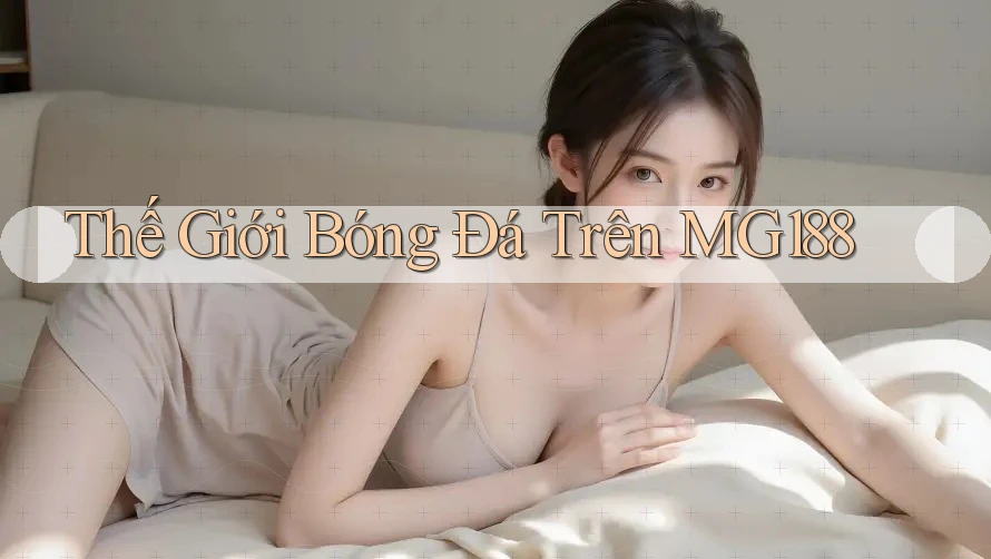 Thế Giới Bóng Đá Trên MG188