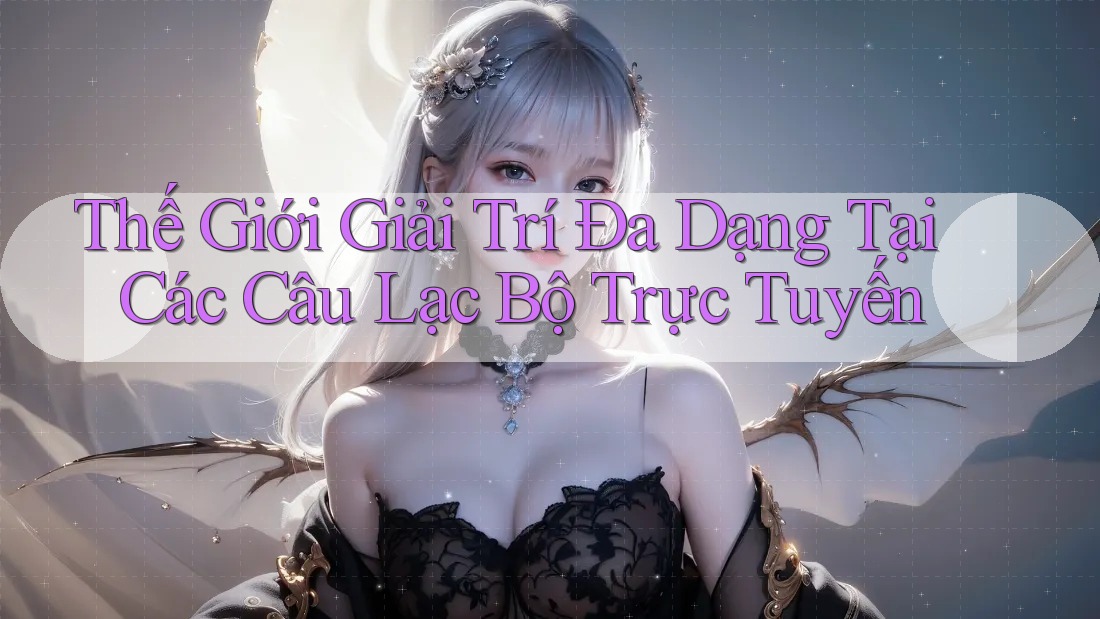 Thế Giới Giải Trí Đa Dạng Tại Các Câu Lạc Bộ Trực Tuyến