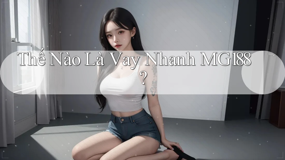 Thế Nào Là Vay Nhanh MG188?