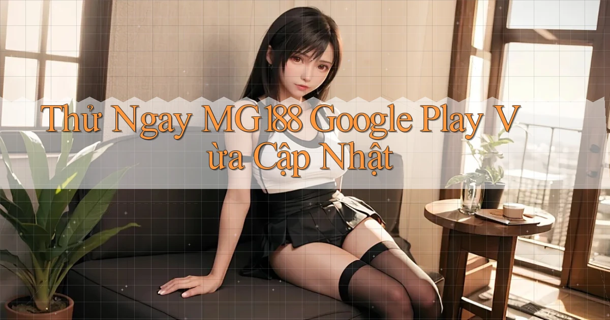 thử ngay mg188 google play vừa cập nhật