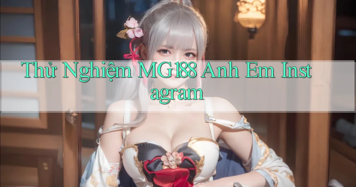 thử nghiệm mg188 anh em instagram