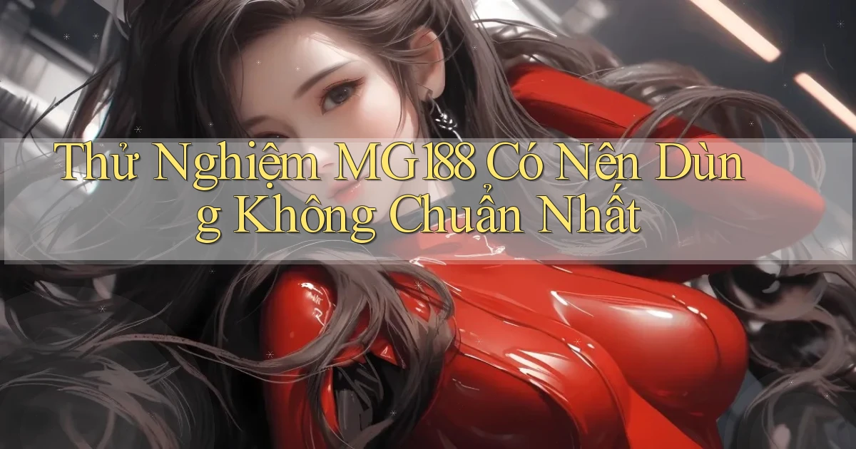 thử nghiệm mg188 có nên dùng không chuẩn nhất
