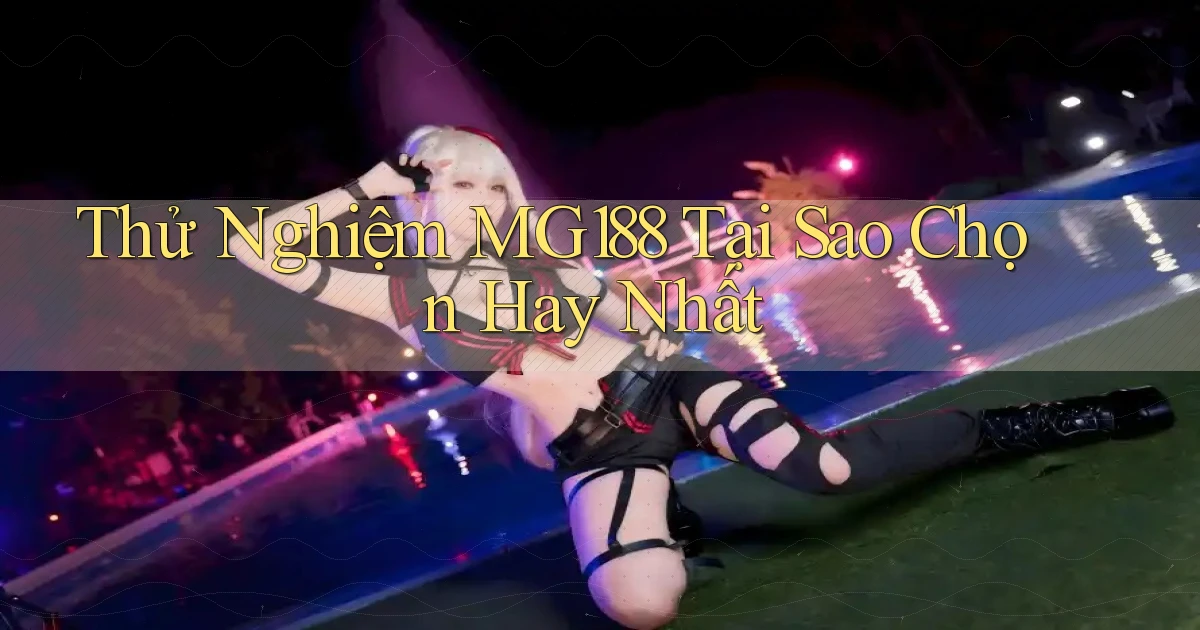 thử nghiệm mg188 tại sao chọn hay nhất