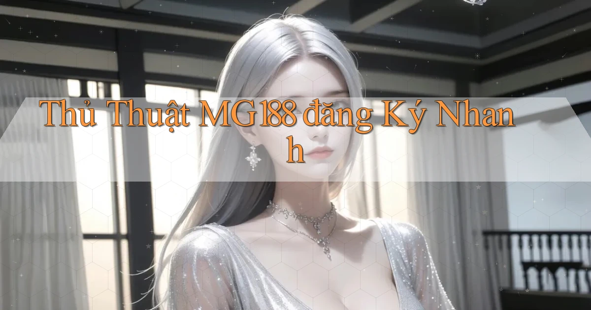 thủ thuật mg188 đăng ký nhanh