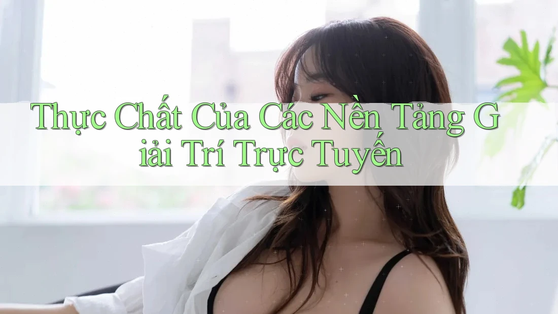 Thực Chất Của Các Nền Tảng Giải Trí Trực Tuyến