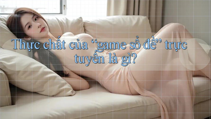 Thực chất của “game sổ đề” trực tuyến là gì?