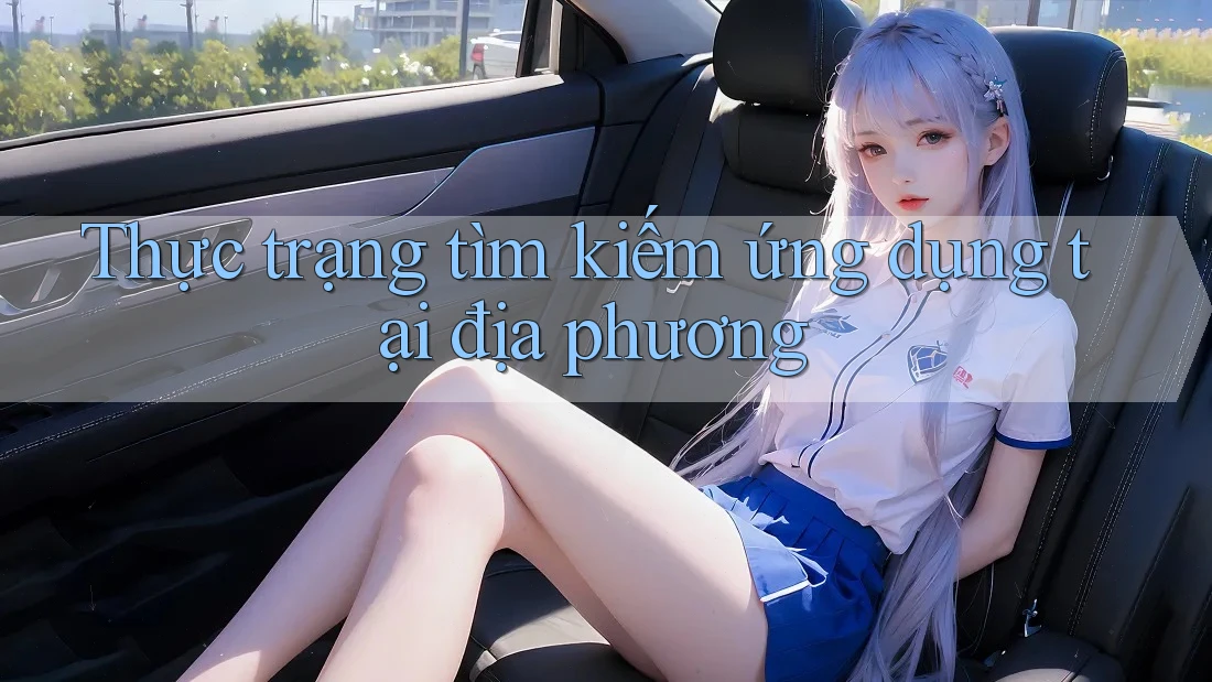 Thực trạng tìm kiếm ứng dụng tại địa phương Thực trạng tìm kiếm ứng dụng tại địa phương