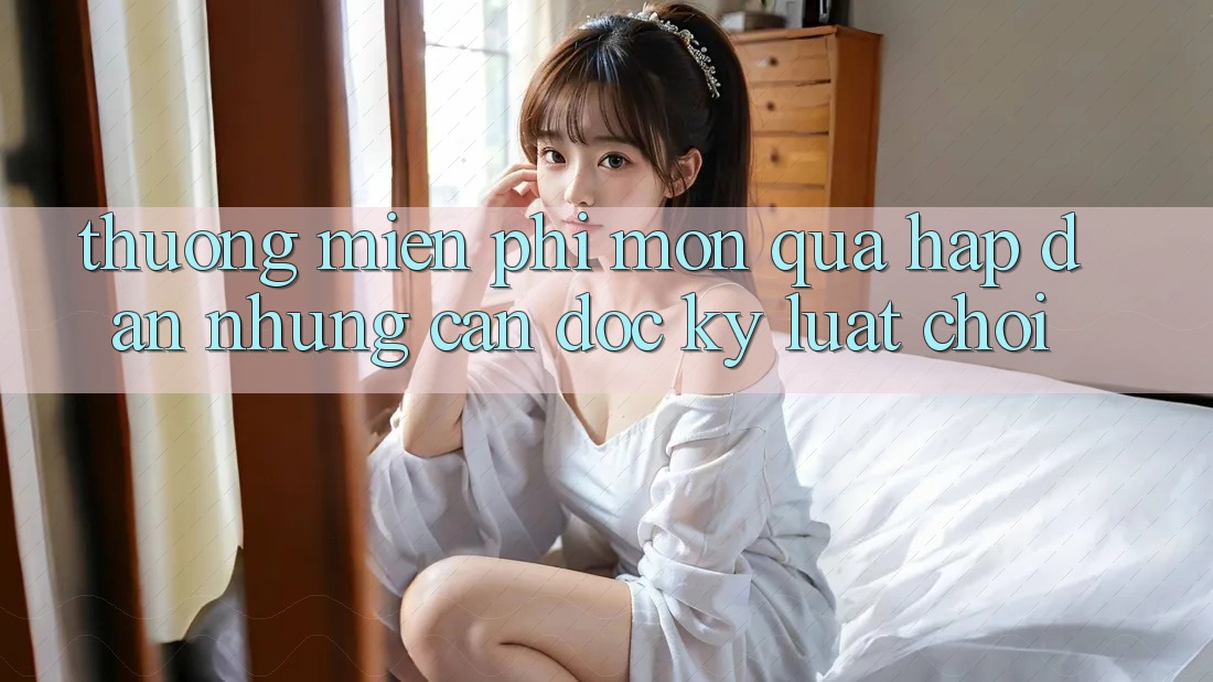 “Thưởng Miễn Phí” – Món Quà Hấp Dẫn Nhưng Cần Đọc Kỹ “Luật Chơi” “Thưởng Miễn Phí” – Món Quà Hấp Dẫn Nhưng Cần Đọc Kỹ “Luật Chơi”