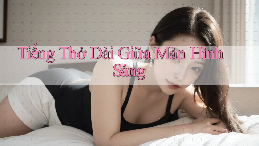 Tiếng Thở Dài Giữa Màn Hình Sáng Tiếng Thở Dài Giữa Màn Hình Sáng
