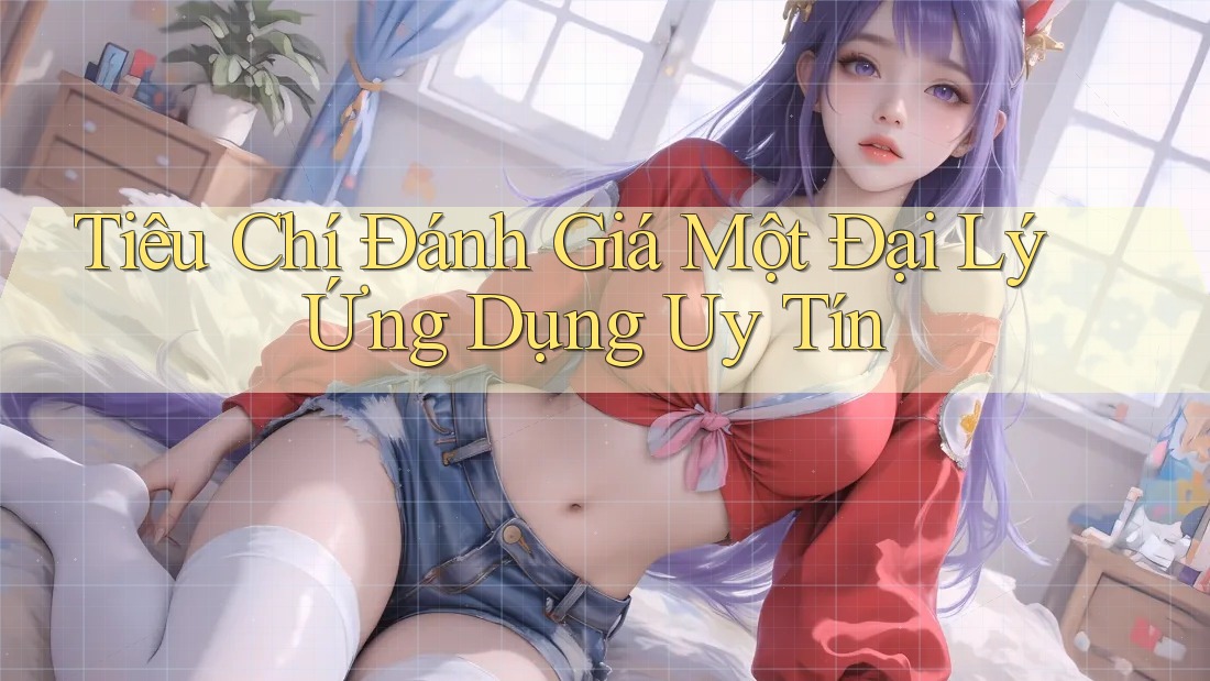Tiêu Chí Đánh Giá Một Đại Lý Ứng Dụng Uy Tín