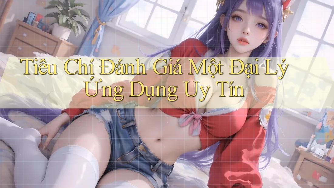 Tiêu Chí Đánh Giá Một Đại Lý Ứng Dụng Uy Tín