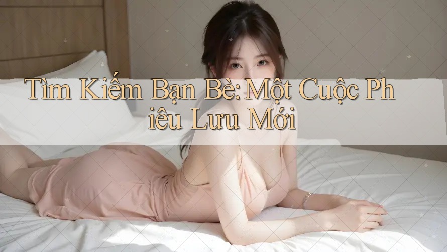 Tìm Kiếm Bạn Bè: Một Cuộc Phiêu Lưu Mới