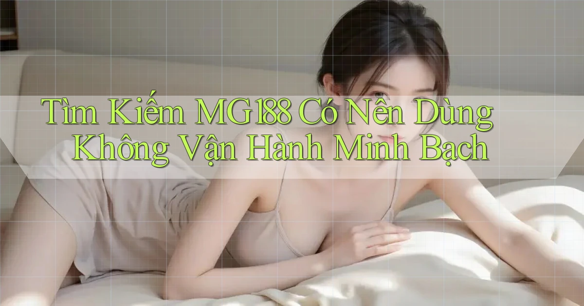 tìm kiếm mg188 có nên dùng không vận hành minh bạch