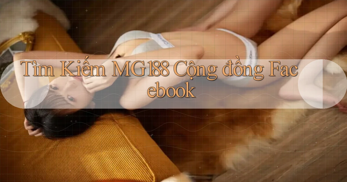 tìm kiếm mg188 cộng đồng facebook